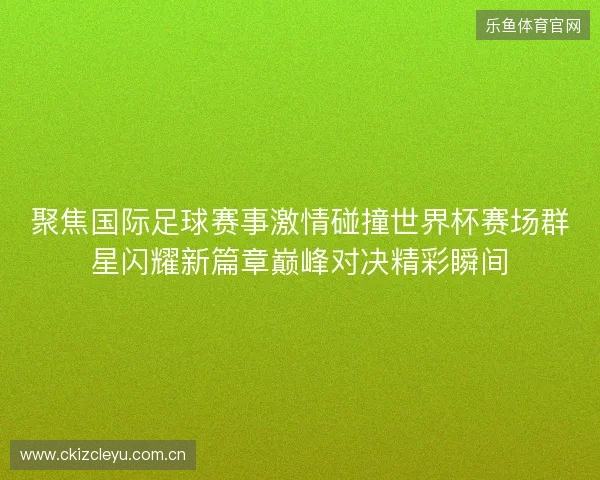 聚焦国际足球赛事激情碰撞世界杯赛场群星闪耀新篇章巅峰对决精彩瞬间