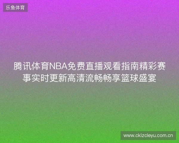 腾讯体育NBA免费直播观看指南精彩赛事实时更新高清流畅畅享篮球盛宴