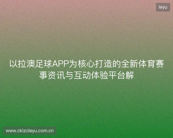 以拉澳足球APP为核心打造的全新体育赛事资讯与互动体验平台解