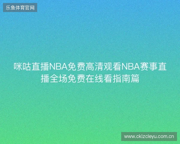 咪咕直播NBA免费高清观看NBA赛事直播全场免费在线看指南篇