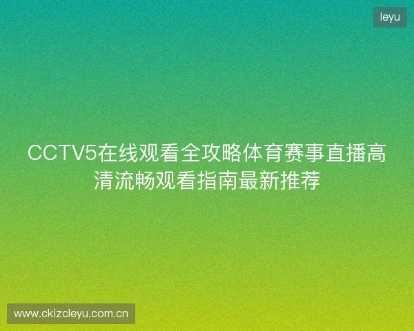 CCTV5在线观看全攻略体育赛事直播高清流畅观看指南最新推荐