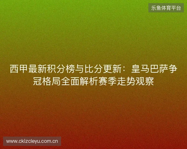 西甲最新积分榜与比分更新：皇马巴萨争冠格局全面解析赛季走势观察