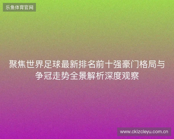 聚焦世界足球最新排名前十强豪门格局与争冠走势全景解析深度观察