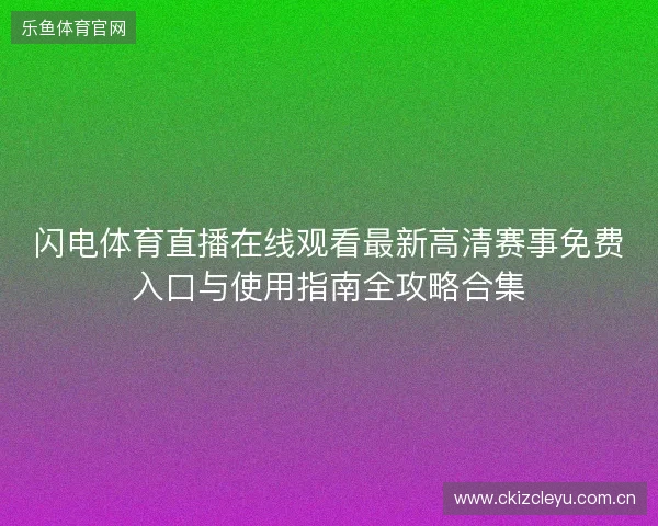 闪电体育直播在线观看最新高清赛事免费入口与使用指南全攻略合集