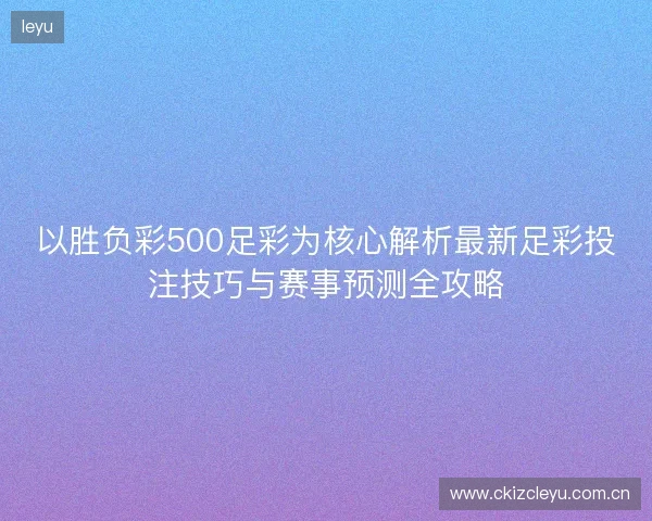 以胜负彩500足彩为核心解析最新足彩投注技巧与赛事预测全攻略