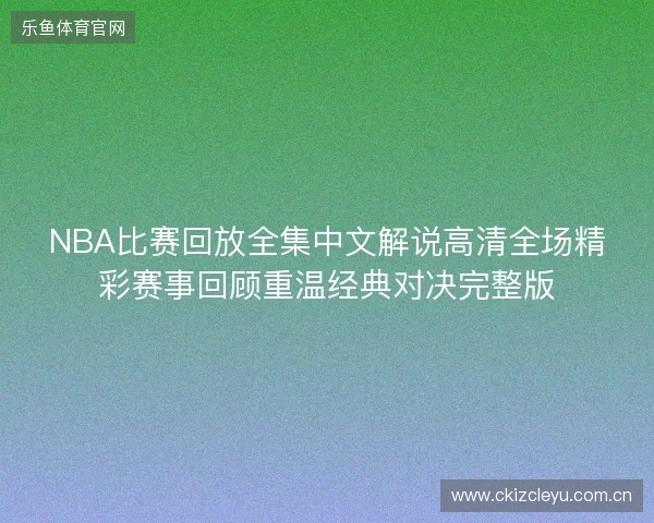 NBA比赛回放全集中文解说高清全场精彩赛事回顾重温经典对决完整版 NBA比赛回放全集中文解说高清全场精彩赛事回顾重温经典对决完整版