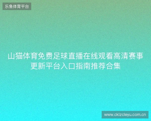 山猫体育免费足球直播在线观看高清赛事更新平台入口指南推荐合集 山猫体育免费足球直播在线观看高清赛事更新平台入口指南推荐合集