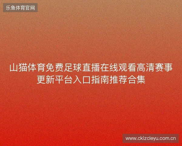 山猫体育免费足球直播在线观看高清赛事更新平台入口指南推荐合集 山猫体育免费足球直播在线观看高清赛事更新平台入口指南推荐合集