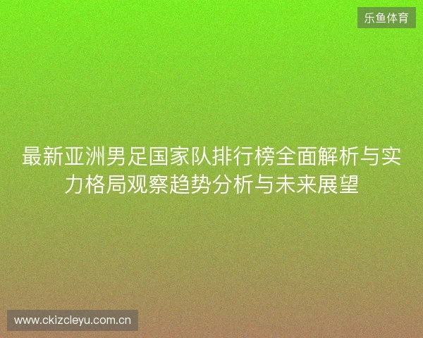 最新亚洲男足国家队排行榜全面解析与实力格局观察趋势分析与未来展望 最新亚洲男足国家队排行榜全面解析与实力格局观察趋势分析与未来展望