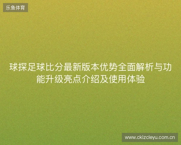 球探足球比分最新版本优势全面解析与功能升级亮点介绍及使用体验 球探足球比分最新版本优势全面解析与功能升级亮点介绍及使用体验