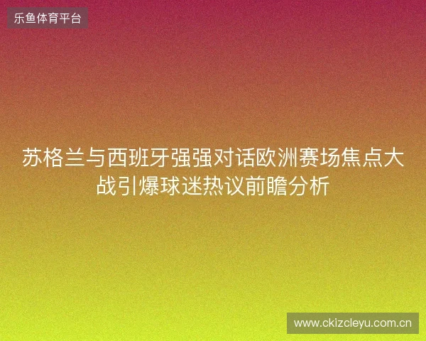 苏格兰与西班牙强强对话欧洲赛场焦点大战引爆球迷热议前瞻分析 苏格兰与西班牙强强对话欧洲赛场焦点大战引爆球迷热议前瞻分析