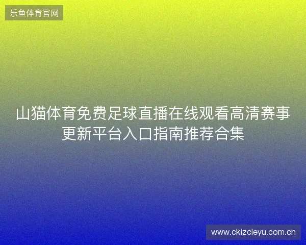 山猫体育免费足球直播在线观看高清赛事更新平台入口指南推荐合集 山猫体育免费足球直播在线观看高清赛事更新平台入口指南推荐合集